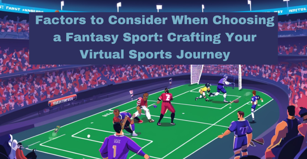 Factors to Consider When Choosing a Fantasy Sport: Crafting Your Virtual Sports Journey