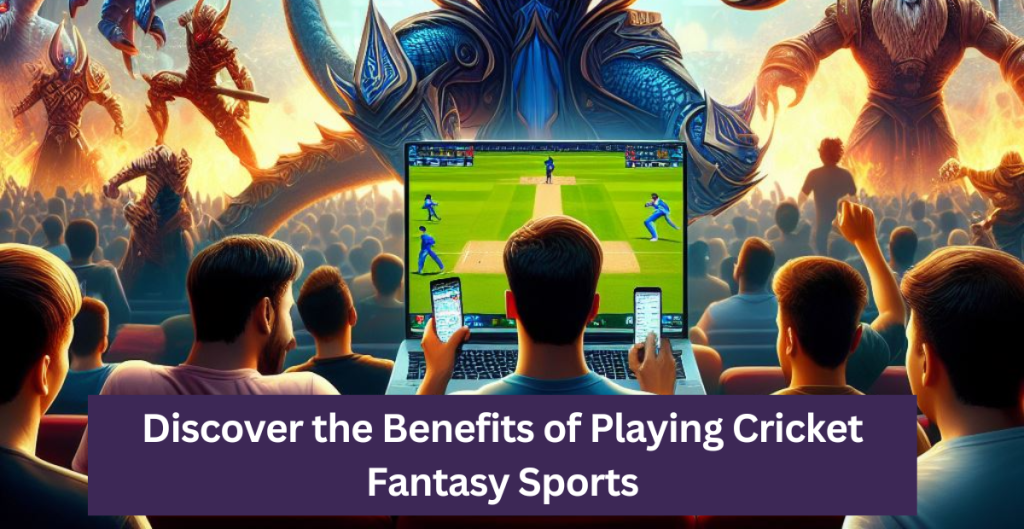 Discover the Benefits of Playing Cricket Fantasy Sports